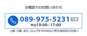 お電話でのお問い合わせ：本社代表電話番号089-975-5231／受付時間　平日10：00～17：00(土曜、日曜、祝日、および年末年始など弊社指定休日を除く)