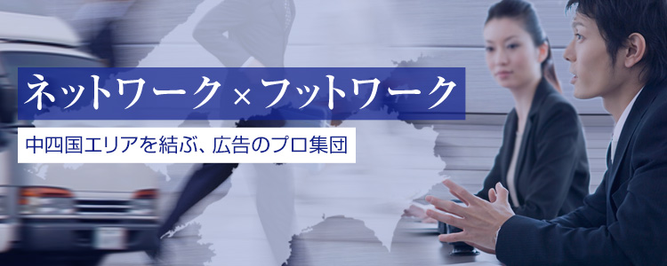 ネットワーク×フットワーク　中四国エリアを結ぶ、広告のプロ集団　西広は西日本有数のオリコミ会社です