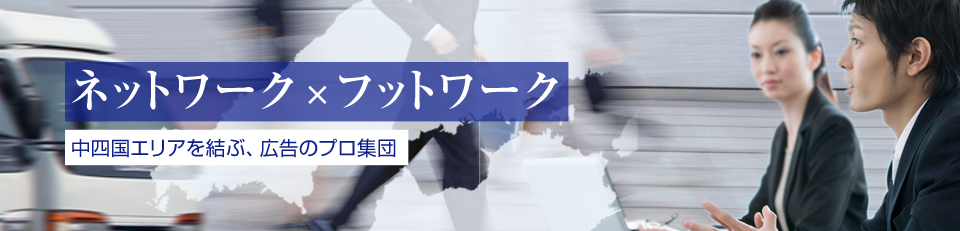 ネットワーク×フットワーク　中四国エリアを結ぶ、広告のプロ集団　西広は西日本有数のオリコミ会社です