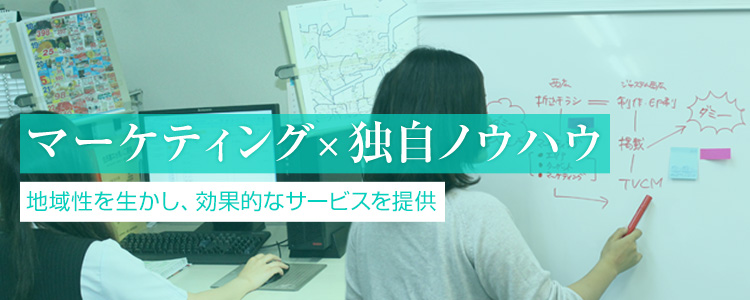 マーケティング×独自ノウハウ　地域性を生かし、効果的なサービスを提供