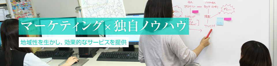 マーケティング×独自ノウハウ　地域性を生かし、効果的なサービスを提供