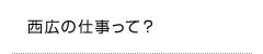 西広の仕事って？