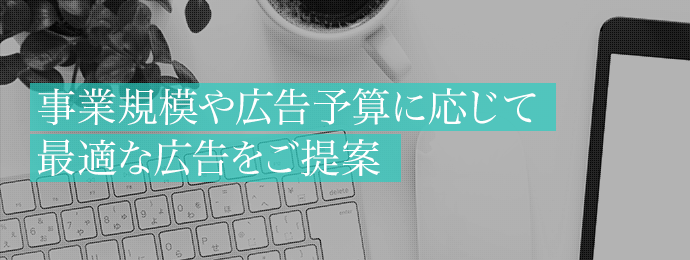 事業規模や広告予算に応じて最適な広告をご提案