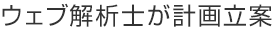 ウェブ解析士が計画立案