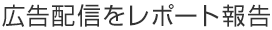 広告配信をレポート報告