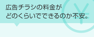 広告チラシの料金がどのくらいでできるのか不安。