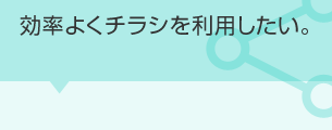 効率よくチラシを利用したい。