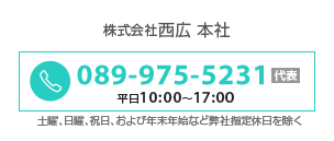 お電話でのお問い合わせ：株式会社西広本社／089-975-5231(代表)／受付時間　平日10：00～17：00(土曜、日曜、祝日、および年末年始など弊社指定休日を除く)