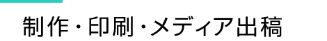 制作・印刷・メディア出稿