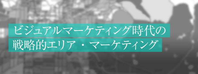 ビジュアルマーケティング時代の戦略的エリア・マーケティング