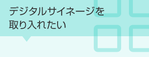 デジタルサイネージを取り入れたい