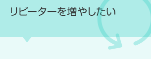 リピーターを増やしたい