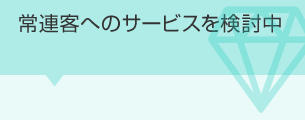 常連客へのサービスを検討中